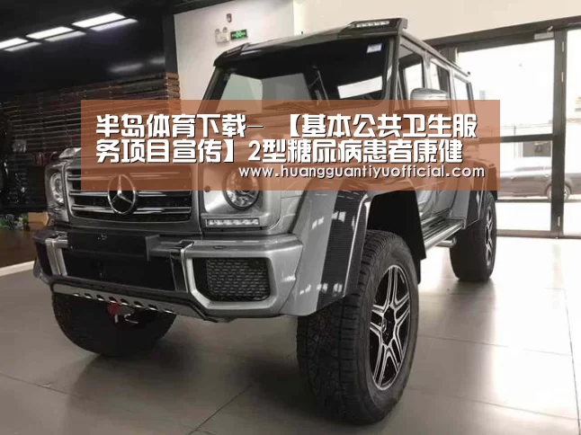 半岛体育下载-
【基本公共卫生服务项目宣传】2型糖尿病患者康健治理知几多(图2) 半岛体育
