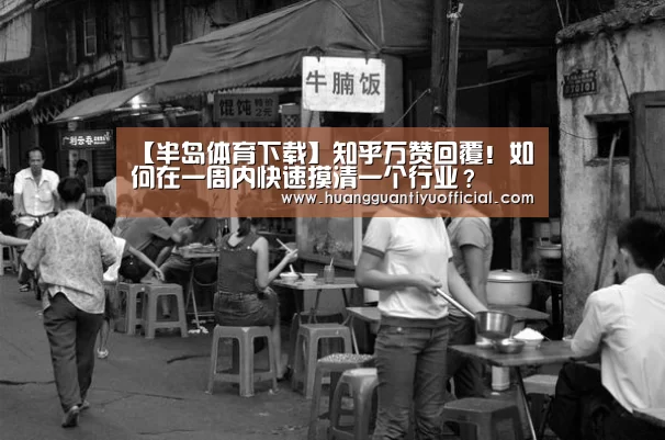 【半岛体育下载】知乎万赞回覆!如何在一周内快速摸清一个行业?(图3) 半岛体育下载