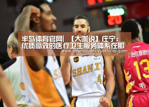 半岛体育官网|
【大咖说】庄宁：优质高效的医疗卫生服务体系在那里(图2)